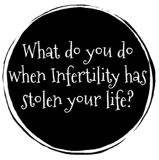 What do you do when Infertility has stolen your life?
